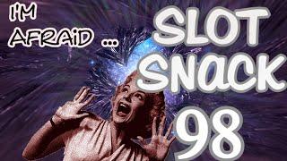 Slot Snack 98: I'm Afraid !!!