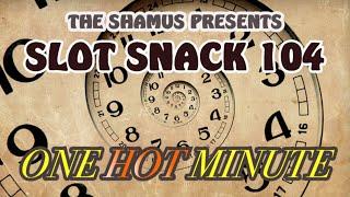 Slot Snack 104: One HOT Minute !