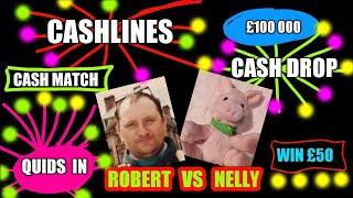 GAME ON."CASH LINES"."CASH DROP"."CASH MATCH"."£100,000"."WIN £50"...."ROBERT  VERSES  NELLY"...