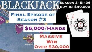 BLACKJACK FINAL EPISODE of Season 3: Ep 36 $40,000 BUY-IN ~ High Limit Play W/ $6000 Hands HUGE WIN